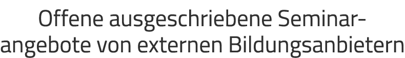 Offene ausgeschriebene Seminar­angebote von externen Bildungsanbietern