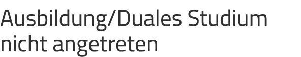 Ausbildung/Duales Studium nicht angetreten