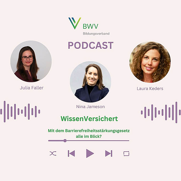 Das Bild bewirbt den Podcast "WissenVersichert" des Bildungsverbands BWV. Es zeigt die Moderatorinnen Julia Faller und Laura Keders sowie Nina Jameson. Der Podcast behandelt das Barrierefreiheitsstärkungsgesetz und zeigt, wie dieses Thema alle betrifft. Ein Play-Button ist ebenfalls abgebildet.